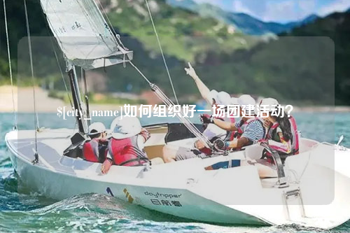 三明如何组织好一场团建活动？